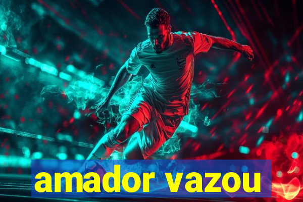 amador vazou